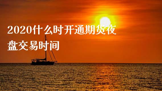 2020什么时开通期货夜盘交易时间_https://wap.yjjixie.cn_证券市场_第1张