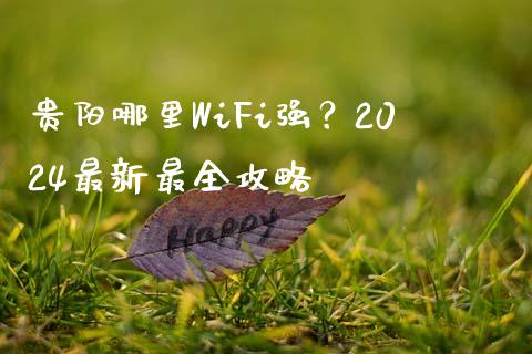 贵阳哪里WiFi强？2024最新最全攻略_https://wap.yjjixie.cn_保险理财_第1张