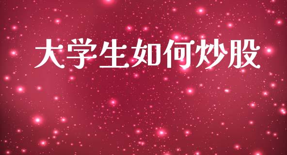 大学生如何炒股_https://wap.yjjixie.cn_保险理财_第1张