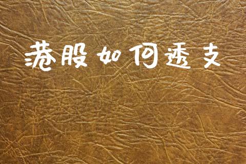 港股如何透支_https://wap.yjjixie.cn_保险理财_第1张