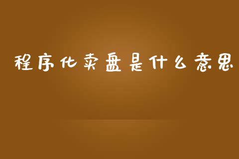 程序化卖盘是什么意思_https://wap.yjjixie.cn_证券市场_第1张