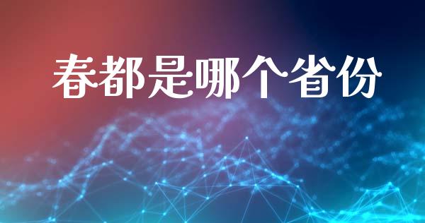 春都是哪个省份_https://wap.yjjixie.cn_港股行情_第1张