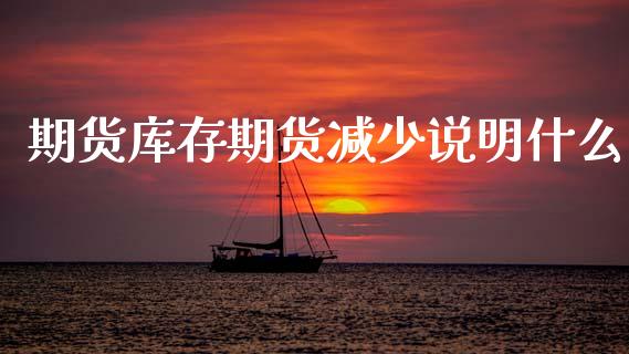 期货库存期货减少说明什么_https://wap.yjjixie.cn_商业资讯_第1张