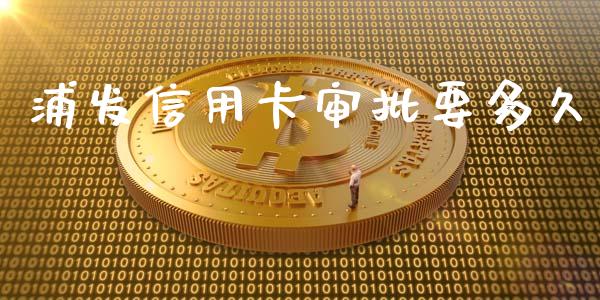 浦发信用卡审批要多久_https://wap.yjjixie.cn_证券市场_第1张