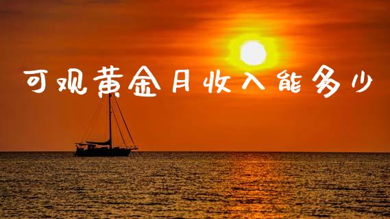 可观黄金月收入能多少_https://wap.yjjixie.cn_港股行情_第1张