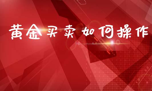 黄金买卖如何操作_https://wap.yjjixie.cn_港股行情_第1张
