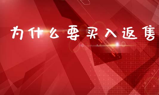 为什么要买入返售_https://wap.yjjixie.cn_商业资讯_第1张