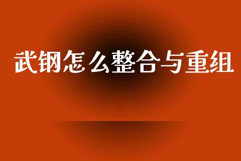 武钢怎么整合与重组_证券市场_第1张_商业资讯_保险理财_证券市场_港股行情 武钢怎么整合与重组_https://wap.yjjixie.cn_证券市场_第1张