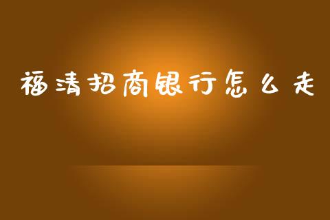 福清招商银行怎么走_https://wap.yjjixie.cn_保险理财_第1张