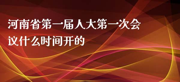 河南省第一届人大第一次会议什么时间开的_https://wap.yjjixie.cn_证券市场_第1张