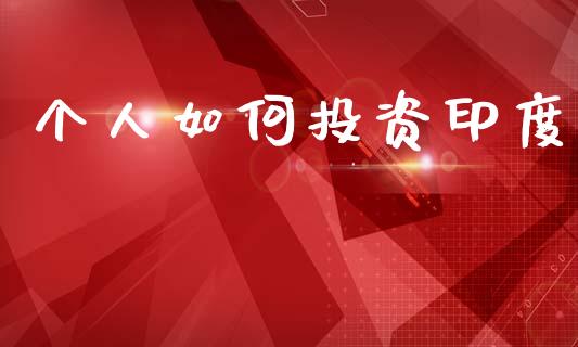 个人如何投资印度_https://wap.yjjixie.cn_商业资讯_第1张