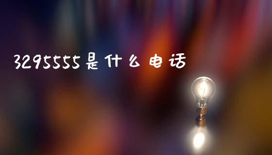 3295555是什么电话_https://wap.yjjixie.cn_商业资讯_第1张
