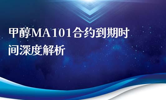 甲醇MA101合约到期时间深度解析_https://wap.yjjixie.cn_证券市场_第1张