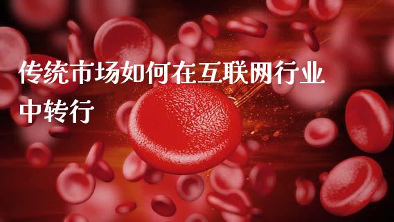 传统市场如何在互联网行业中转行_https://wap.yjjixie.cn_证券市场_第1张