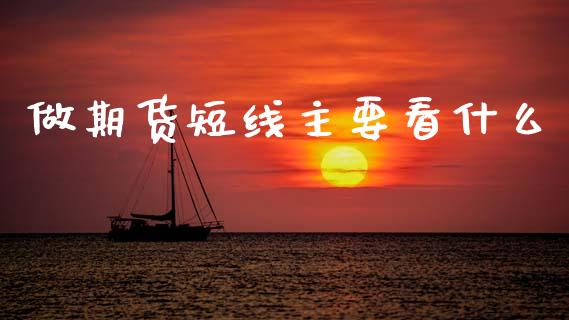 做期货短线主要看什么_https://wap.yjjixie.cn_证券市场_第1张
