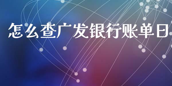 怎么查广发银行账单日_https://wap.yjjixie.cn_保险理财_第1张