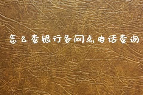 怎么查银行各网点电话查询_https://wap.yjjixie.cn_保险理财_第1张