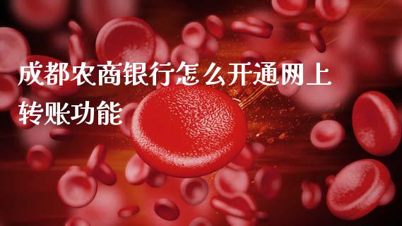 成都农商银行怎么开通网上转账功能_https://wap.yjjixie.cn_保险理财_第1张