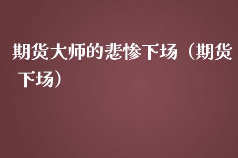 期货大师的悲惨下场（期货 下场）_https://wap.yjjixie.cn_保险理财_第1张