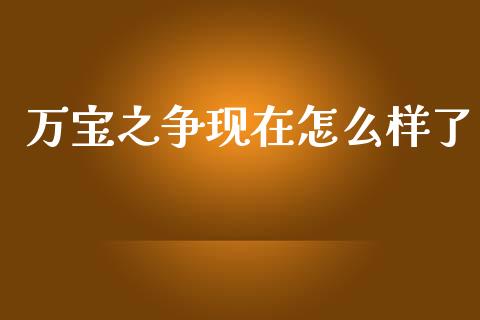 万宝之争现在怎么样了_https://wap.yjjixie.cn_保险理财_第1张