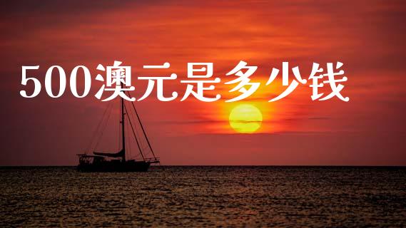 500澳元是多少钱_https://wap.yjjixie.cn_商业资讯_第1张