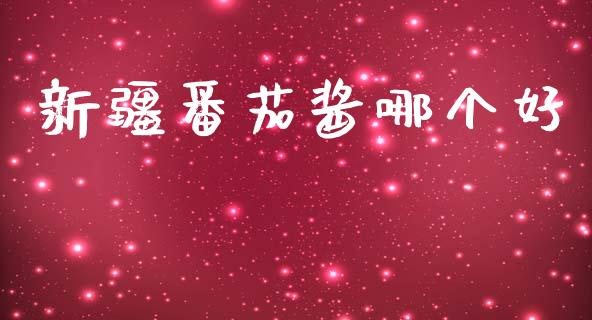 新疆番茄酱哪个好_https://wap.yjjixie.cn_商业资讯_第1张