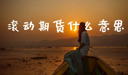 滚动期货什么意思_https://wap.yjjixie.cn_商业资讯_第1张