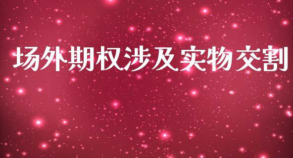 场外期权涉及实物交割_https://wap.yjjixie.cn_港股行情_第1张