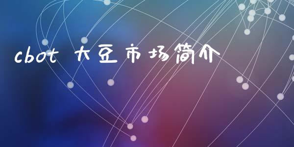 cbot 大豆市场简介_https://wap.yjjixie.cn_证券市场_第1张