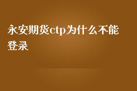 永安期货ctp为什么不能登录_https://wap.yjjixie.cn_港股行情_第1张