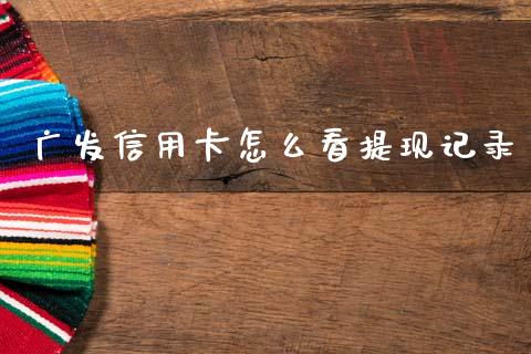 广发信用卡怎么看提现记录_https://wap.yjjixie.cn_证券市场_第1张