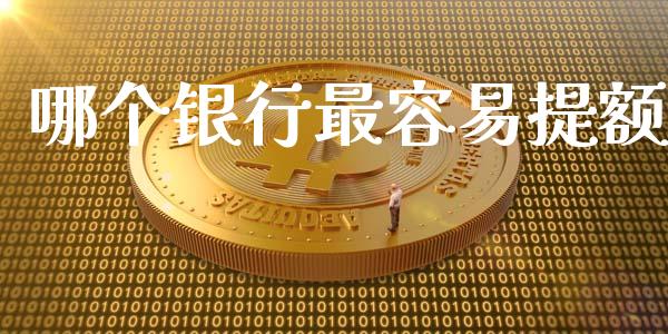 哪个银行最容易提额_https://wap.yjjixie.cn_商业资讯_第1张