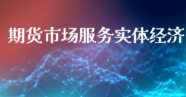 期货市场服务实体经济_https://wap.yjjixie.cn_证券市场_第1张