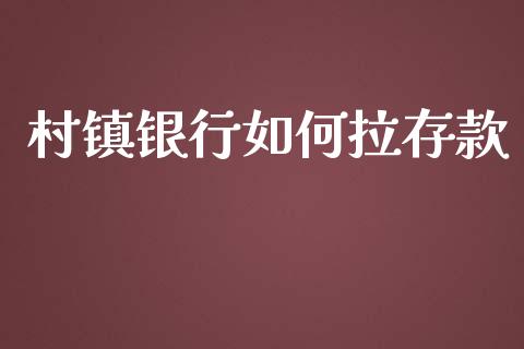 村镇银行如何拉存款_https://wap.yjjixie.cn_证券市场_第1张