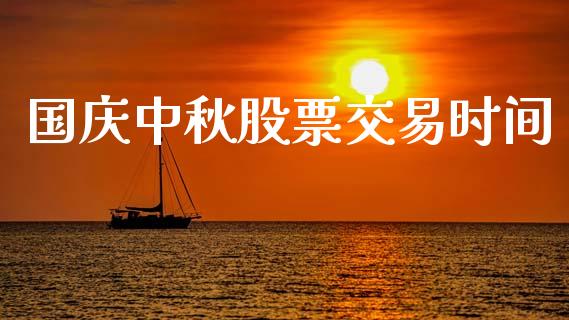 国庆中秋股票交易时间_https://wap.yjjixie.cn_保险理财_第1张