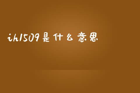 ih1509是什么意思_https://wap.yjjixie.cn_证券市场_第1张