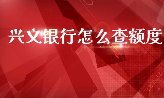 兴义银行怎么查额度_https://wap.yjjixie.cn_港股行情_第1张