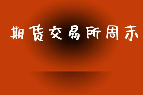 期货交易所周末_https://wap.yjjixie.cn_证券市场_第1张