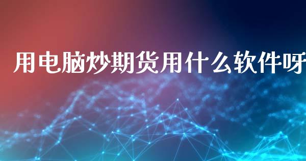 用电脑炒期货用什么软件呀_https://wap.yjjixie.cn_保险理财_第1张