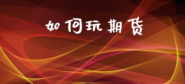 如何玩期货_https://wap.yjjixie.cn_证券市场_第1张