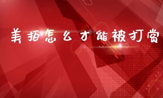 美拍怎么才能被打赏_https://wap.yjjixie.cn_保险理财_第1张