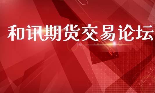 和讯期货交易论坛_https://wap.yjjixie.cn_证券市场_第1张