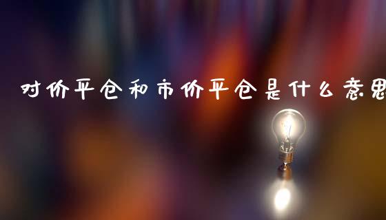 对价平仓和市价平仓是什么意思_https://wap.yjjixie.cn_港股行情_第1张
