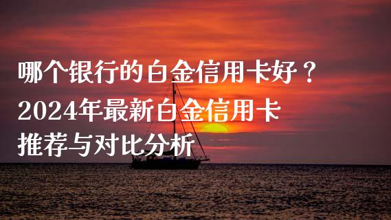 哪个银行的白金信用卡好？2024年最新白金信用卡推荐与对比分析_https://wap.yjjixie.cn_商业资讯_第1张