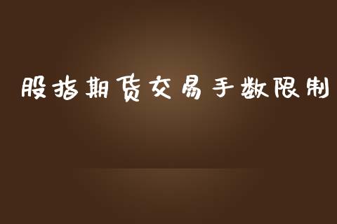 股指期货交易手数限制_https://wap.yjjixie.cn_保险理财_第1张