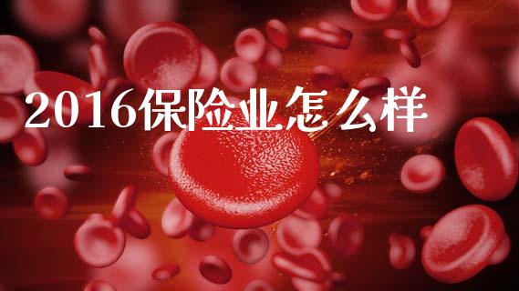 2016保险业怎么样_https://wap.yjjixie.cn_证券市场_第1张