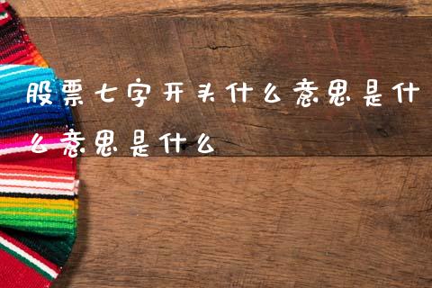 股票七字开头什么意思是什么意思是什么_https://wap.yjjixie.cn_证券市场_第1张