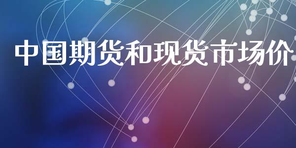 中国期货和现货市场价_https://wap.yjjixie.cn_证券市场_第1张