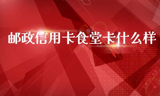 邮政信用卡食堂卡什么样_https://wap.yjjixie.cn_保险理财_第1张