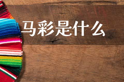 马彩是什么_https://wap.yjjixie.cn_证券市场_第1张